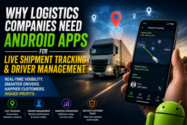 Why Logistics Companies Need Android Apps for Live Shipment Tracking and Driver Management
